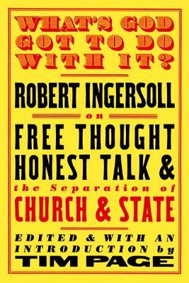 What's God Got to Do with it? Robert Ingersoll on Free Thought, Honest Talk & the Separation of Church & State (Paperback)