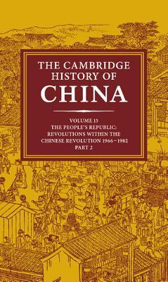 The Cambridge History of China, Volume 15: The People's Republic, Part 2: Revolutions within the Chinese Revolution, 1966-1982 (Hardcover)