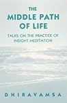 The Middle Path of Life: Talks on the Practice of Insight Meditation The Middle Path of Life: Talks on the Practice of Insight Meditation
