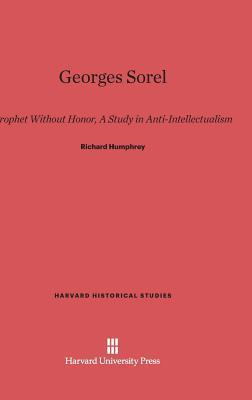 Georges Sorel: Prophet Without Honor. a Study in Anti-Intellectualism (Harvard Historical Studies (Hardcover))