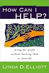 How Can I Help?: Caring for People Without Harming Them or Yourself How Can I Help?: Caring for People Without Harming Them or Yourself
