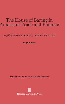 The House of Baring in American Trade and Finance: English Merchant Bankers at Work, 1763-1861 (Harvard Studies in Business History, 14)
