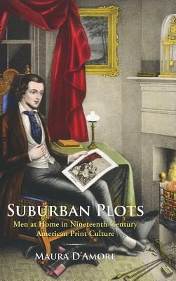 Suburban Plots: Men at Home in Nineteenth-Century American Print Culture (Studies in Print Culture and the History of the Book)