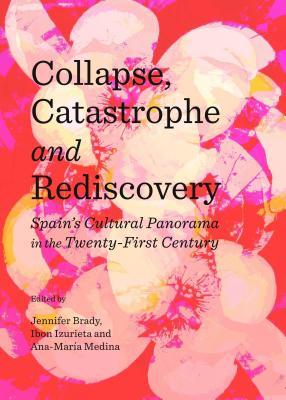 Collapse, Catastrophe and Rediscovery: Spain’s Cultural Panorama in the Twenty-First Century