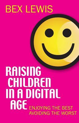 Raising Children in a Digital Age: Enjoying the best, avoiding the worst (Paperback)