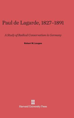 Paul de Lagarde, 1827–1891: A Study of Radical Conservatism in Germany