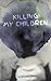 KILLING MY CHILDREN