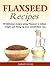 Flaxseed Recipes - 50 delicious recipes using Flaxseed to reduce weight and firing up your metabolism rate