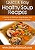 Soup Recipes: A Variety Of Delicious Soup Recipes That Are Perfect On The Chilliest Of Days (Quick & Easy Recipes)