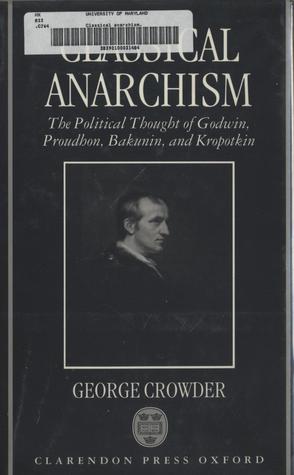 Classical Anarchism: The Political Thought of Godwin, Proudhon, Bakunin, and Kropotkin (Hardcover)