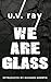 We Are Glass
