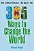 365 Ways To Change the World: How to Make a Difference-- One Day at a Time