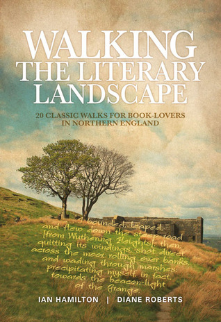 Walking The Literary Landscape: 20 Classic Walks for Book-Lovers in Northern England