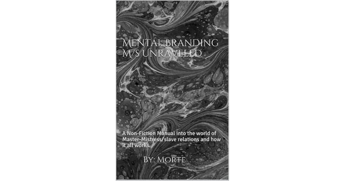 Mental Branding M S Unraveled A Non Fiction Manual Into The World Of Master Mistress Slave Relations And How It All Works By Morte