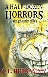 A Half-Dozen Horrors by C.L. Hernandez