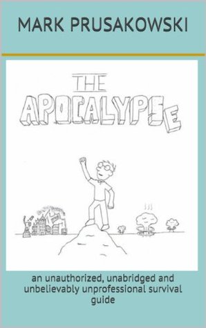 THE APOCALYPSE An unauthorized, unabridged and unbelievably unprofessional survival guide (Kindle Edition)