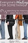 Everyone's Waiting for Something: searching for meaning when life's on hold Everyone's Waiting for Something: searching for meaning when life's on hold
