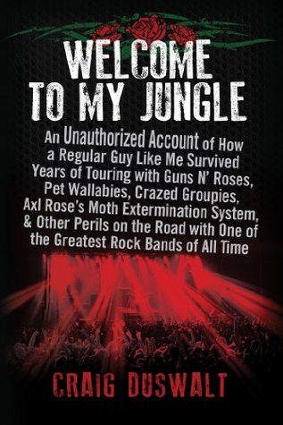 Welcome to My Jungle: An Unauthorized Account of How a Regular Guy Like Me Survived Years of Touring with Guns N' Roses, Pet Wallabies, Crazed Groupies, Axl Rose's Moth Exterminatio