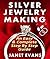 Silver Jewelry Making: An Easy & Complete Step by Step Guide