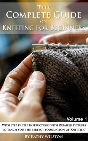 Knitting for Beginners: How to Knit. The Complete Guide With Step by Step Instructions with Detailed Pictures to teach you the perfect foundation of Knitting (Knitting Patterns, Knit, Crochet, Yarn)