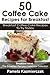 50 Coffee Cake Recipes For Breakfast – Breakfast Coffee Cake Recipes To Try Today (Breakfast Ideas - The Breakfast Recipes Cookbook Collection 6)