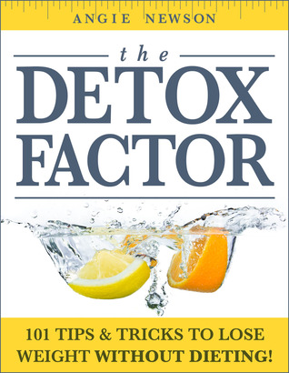 The Detox Factor: 101 Tips & Tricks To Lose Weight Without Dieting