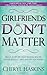Girlfriends Don't Matter: What Every Woman Should Know About Dating, Men, and Relationships