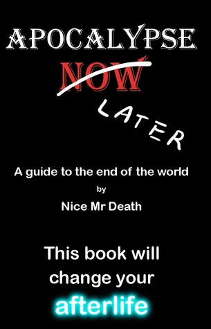 Apocalypse Later: A guide to the end of the world by Nice Mr Death
