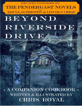 BEYOND RIVERSIDE DRIVE (UPDATED EDITION): A COMPANION COOKBOOK BASED ON THE PENDERGAST NOVELS OF DOUGLAS PRESTON & LINCOLN CHILD