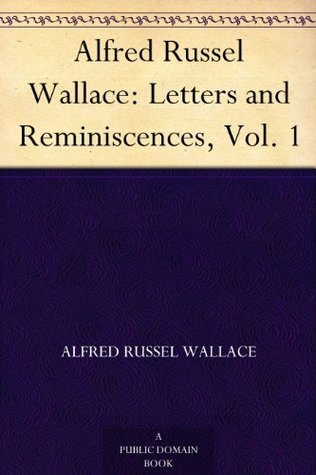 Alfred Russel Wallace: Letters and Reminiscences, Vol. 1 (Kindle Edition)