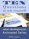 Ten Questions to ask yourself when developing an Animated Series