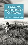 I'll Give You Something to Cry About by Jennifer Finney Boylan I'll Give You Something to Cry About by Jennifer Finney Boylan