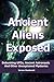 Ancient Aliens Exposed: Debunking UFOs, Ancient Astronauts And Other Unexplained Mysteries (ancient aliens, ancient astronaut theory, ufo Book 1)