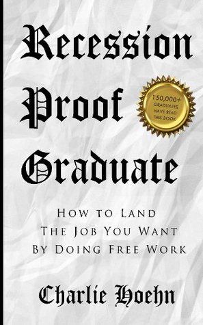 Recession Proof Graduate: How to Land the Job You Want by Doing Free Work (Kindle Edition)