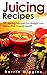 Juicing: Recipes - 101 Juicing Recipes For Weight Loss, Detox And Overall Health: (Complete Collection with 80+ Bonus Weight Loss and Recipe Books)