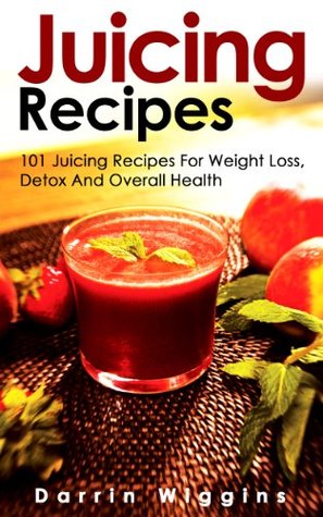 Juicing: Recipes - 101 Juicing Recipes For Weight Loss, Detox And Overall Health: (Complete Collection with 80+ Bonus Weight Loss and Recipe Books)