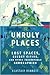 Unruly Places: Lost Spaces, Secret Cities, and Other Inscrutable Geographies