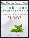 The Daniel Sugar Diet Cookbook: Get Rid of Sugar Fat & Reduce Blood Pressure in 21 DAYS!