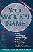 Your Magickal Name: Using Astrology, Numerology, Myth, and Meaning to Choose the Perfect One