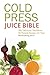 Cold Press Juice Bible: 300...