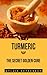 Turmeric - The Secret Golden Cure: The Yellow Spice with Huge Health Benefits (7 "Must Have" Super Spices Book 4)