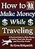 How to Make Money While Traveling by Cyrus Kirkpatrick