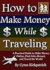 How to Make Money While Traveling: A Practical Guide to Make Money Online, Find Jobs Abroad, and Travel the World (Cyrus Kirkpatrick Lifestyle Design Book 3)