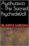 Ayahuasca - The Sacred Psychedelic!! by Aditya Sardana