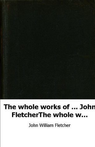 The whole works of ... John Fletcher