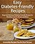 Diabetes-Friendly Recipes: Easy and Delicious Diabetes-Friendly Recipes for Breakfast, Lunch, Dinner and More (The Easy Recipe)