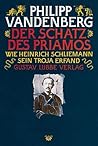 Der Schatz des Priamos: Wie Heinrich Schliemann sein Troja erfand Der Schatz des Priamos: Wie Heinrich Schliemann sein Troja erfand