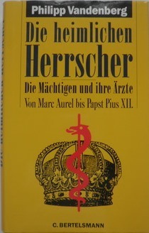 Die heimlichen Herrscher : die Mächtigen und ihre Ärzte : von Marc Aurel bis Papst Pius XII (Hardcover)