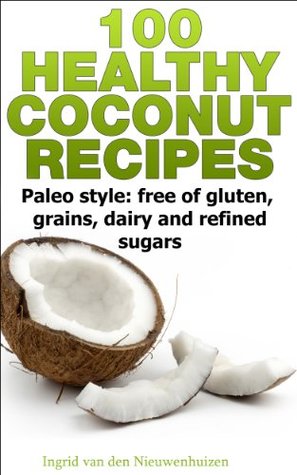 100 Healthy Coconut Recipes - Paleo style: free of gluten, grains, dairy and refined sugar (coconut flour recipes, coconut flour meals, paleo diet, paleo ... coconut oil) (Paleo diet recipes Book 3)