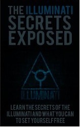 The Illuminati Secrets Exposed: Learn the Secrets of the Illuminati and What You Can Do To Set Yourself Free (Illuminati , Secret Society, Royal Family, ... Secrets, The New World Order, Being Free)